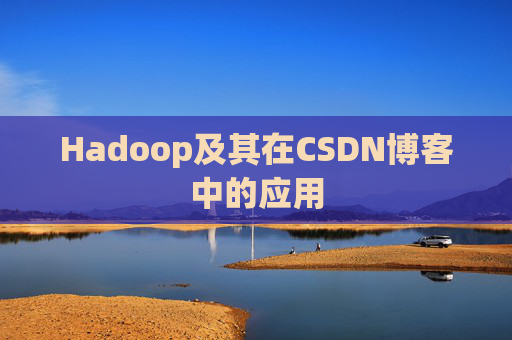 Hadoop及其在CSDN博客中的应用 Hadoop及其在CSDN博客中的应用