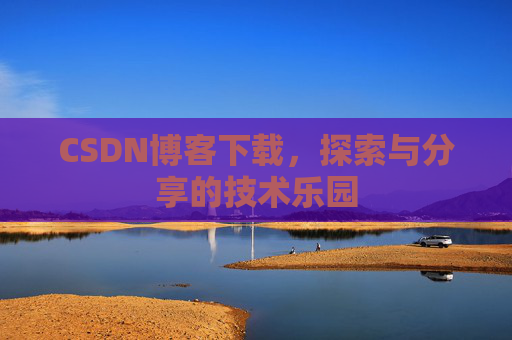 CSDN博客下载,探索与分享的技术乐园 CSDN博客下载,探索与分享的技术乐园